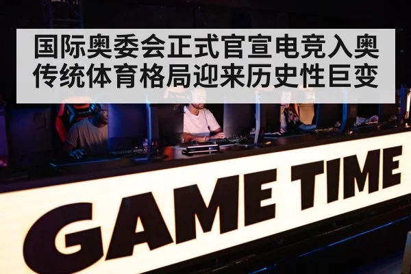 国际奥委会正式官宣电竞入奥传统体育格局迎来历史性巨变