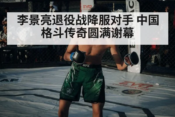 李景亮退役战降服对手 中国格斗传奇圆满谢幕