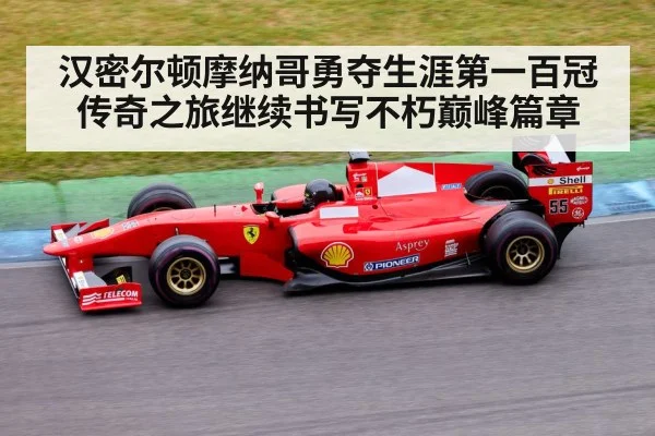汉密尔顿摩纳哥勇夺生涯第一百冠 传奇之旅继续书写不朽巅峰篇章