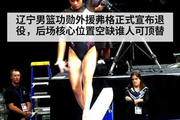 辽宁男篮功勋外援弗格正式宣布退役，后场核心位置空缺谁人可顶替