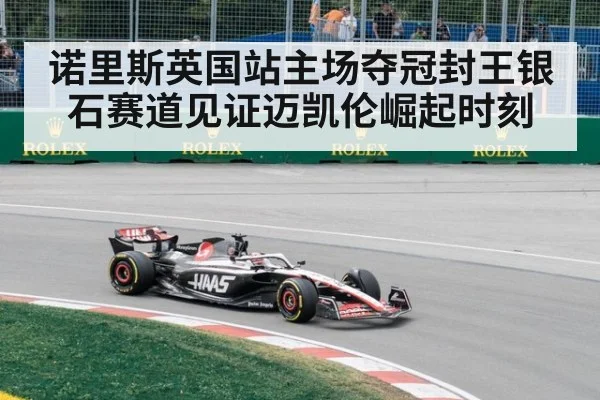 诺里斯英国站主场夺冠封王银石赛道见证迈凯伦崛起时刻