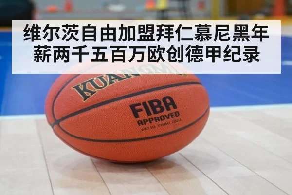 维尔茨自由加盟拜仁慕尼黑年薪两千五百万欧创德甲纪录
